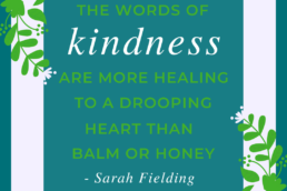 The word of kindness are more healing to a drooping heart than balm or honey. Sarah Fielding